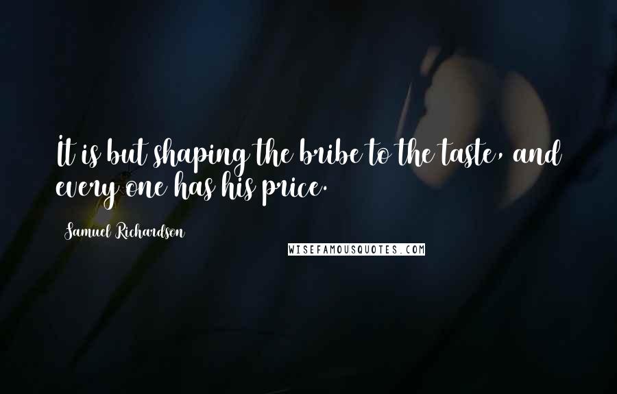 Samuel Richardson Quotes: It is but shaping the bribe to the taste, and every one has his price.