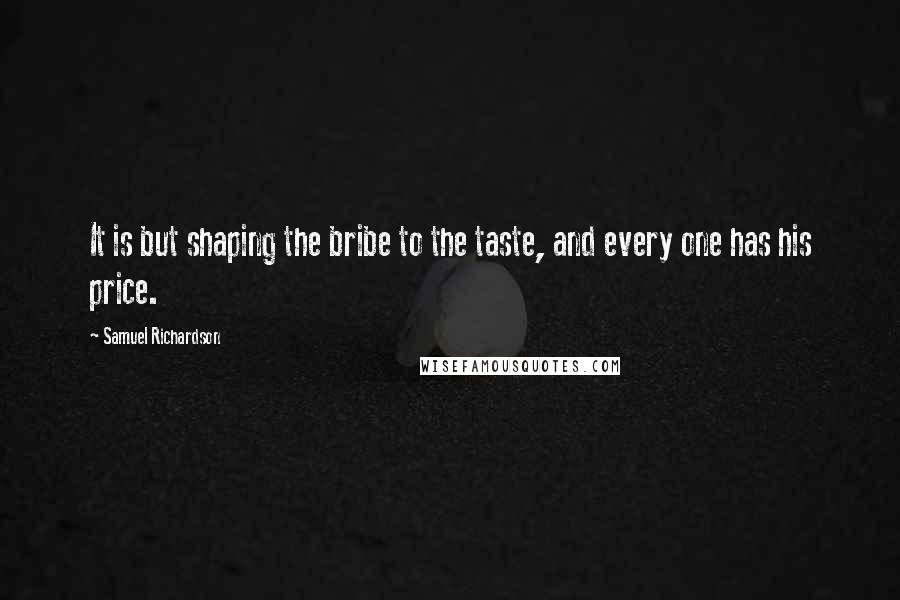 Samuel Richardson Quotes: It is but shaping the bribe to the taste, and every one has his price.