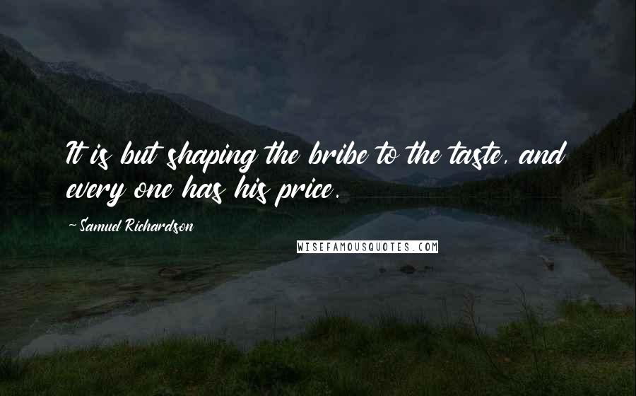 Samuel Richardson Quotes: It is but shaping the bribe to the taste, and every one has his price.