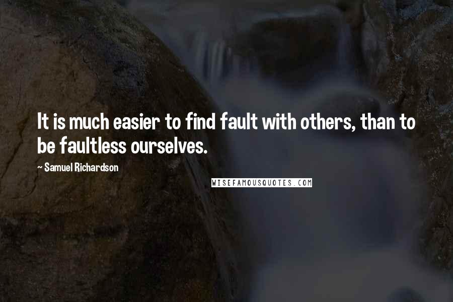 Samuel Richardson Quotes: It is much easier to find fault with others, than to be faultless ourselves.