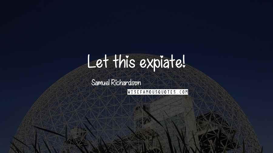 Samuel Richardson Quotes: Let this expiate!