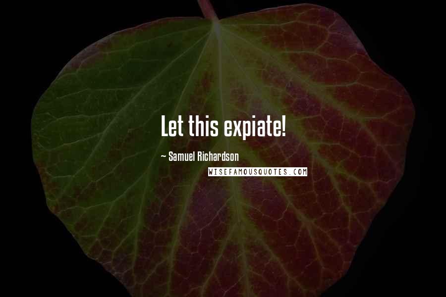 Samuel Richardson Quotes: Let this expiate!