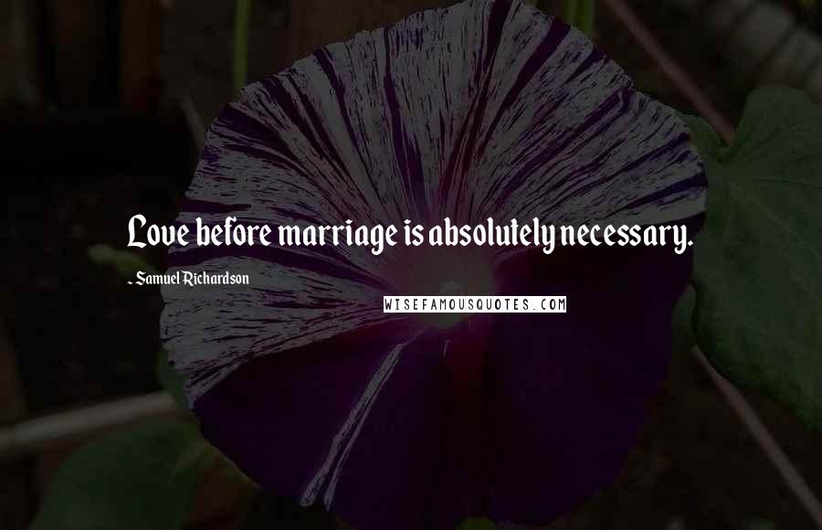 Samuel Richardson Quotes: Love before marriage is absolutely necessary.