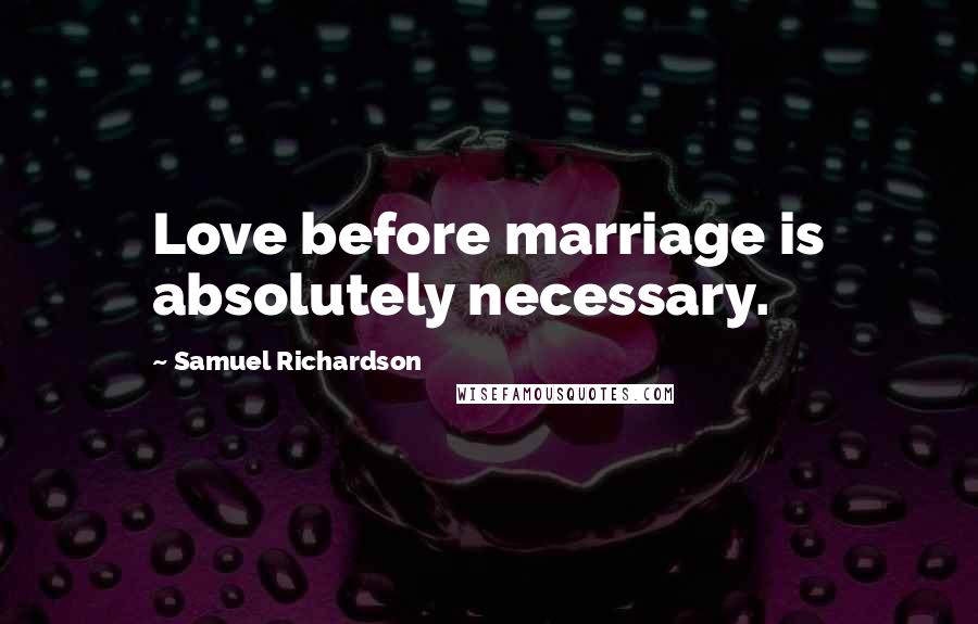 Samuel Richardson Quotes: Love before marriage is absolutely necessary.