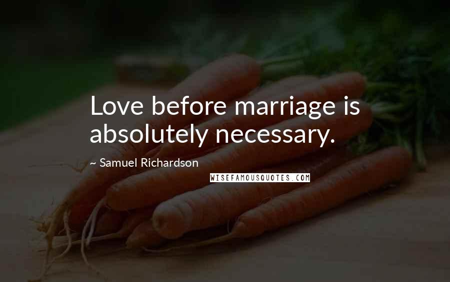 Samuel Richardson Quotes: Love before marriage is absolutely necessary.