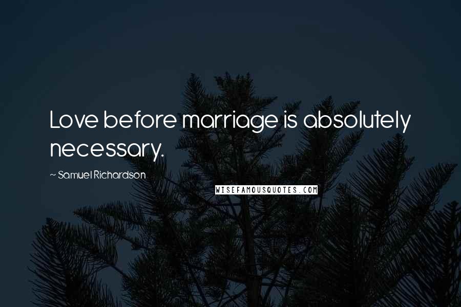 Samuel Richardson Quotes: Love before marriage is absolutely necessary.