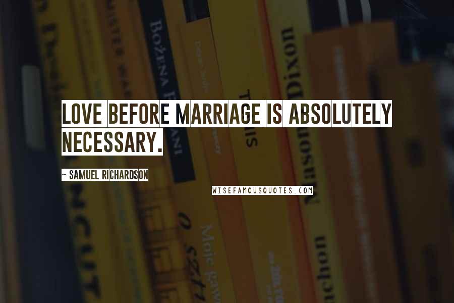 Samuel Richardson Quotes: Love before marriage is absolutely necessary.