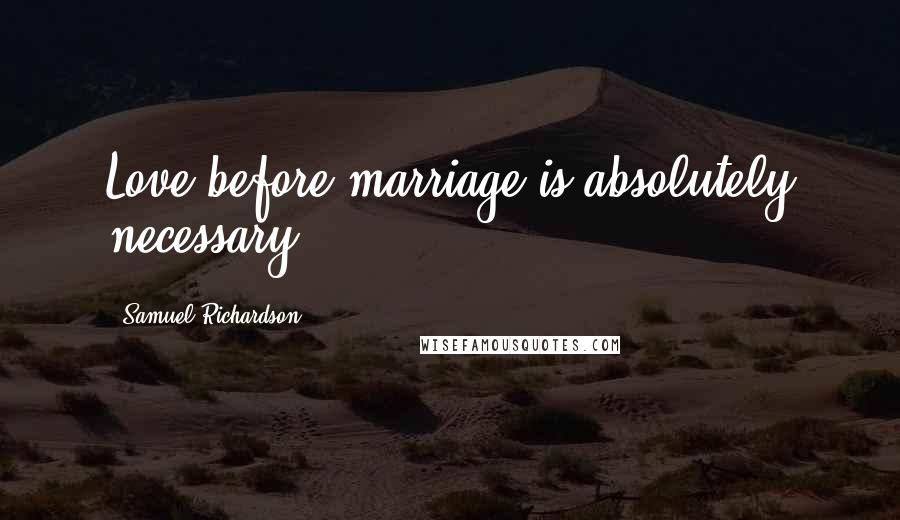 Samuel Richardson Quotes: Love before marriage is absolutely necessary.