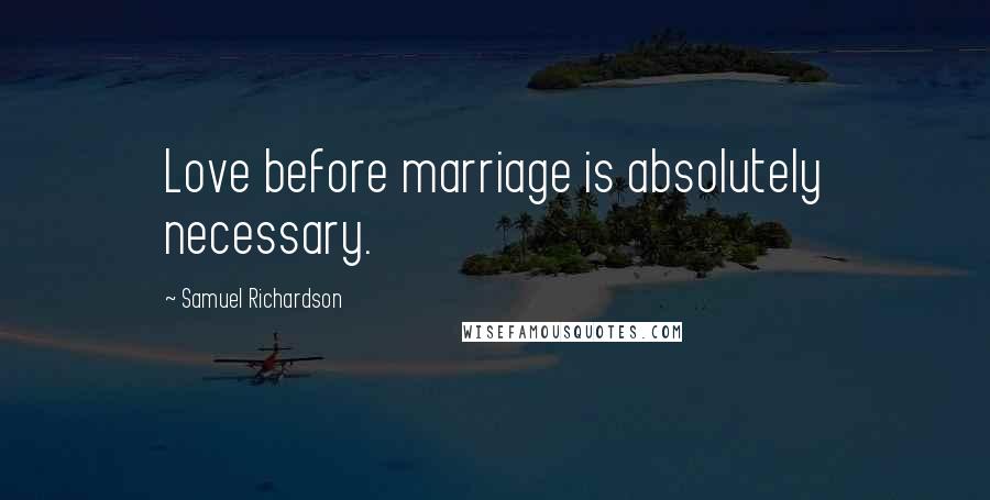 Samuel Richardson Quotes: Love before marriage is absolutely necessary.