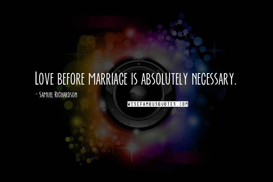 Samuel Richardson Quotes: Love before marriage is absolutely necessary.