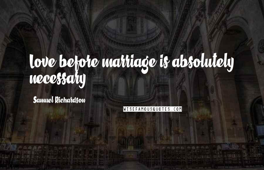 Samuel Richardson Quotes: Love before marriage is absolutely necessary.