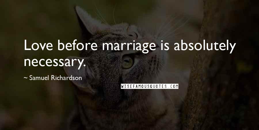 Samuel Richardson Quotes: Love before marriage is absolutely necessary.