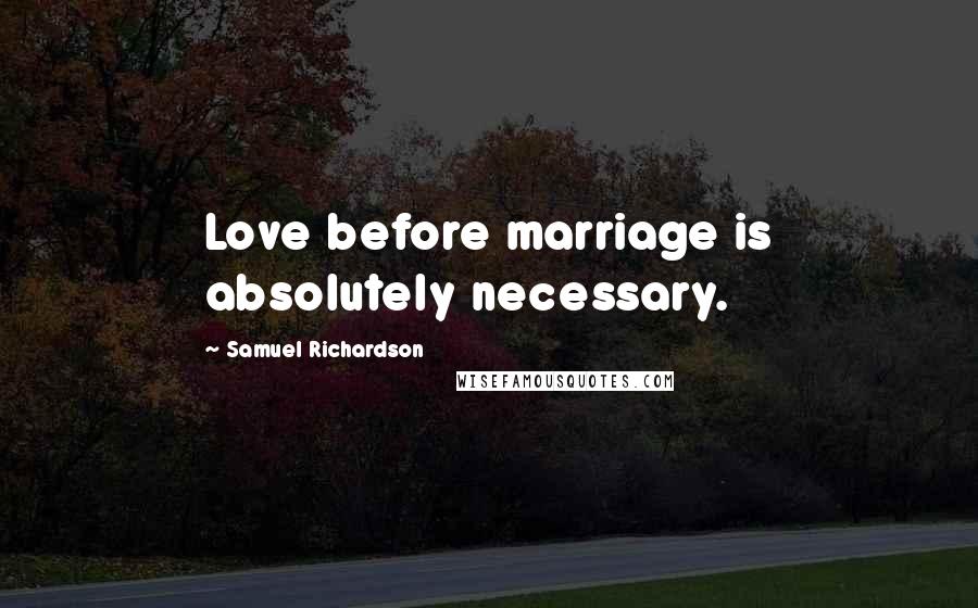 Samuel Richardson Quotes: Love before marriage is absolutely necessary.