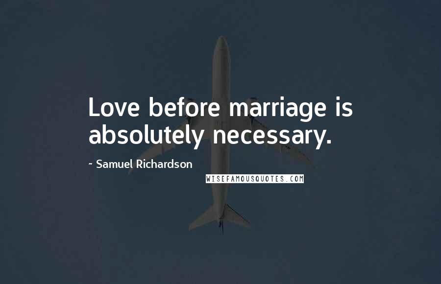 Samuel Richardson Quotes: Love before marriage is absolutely necessary.