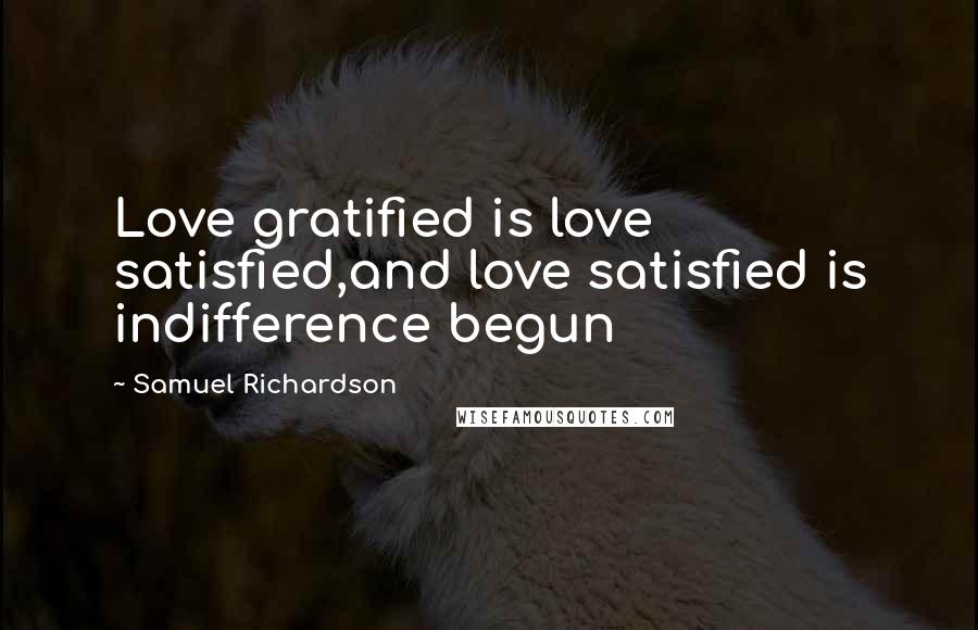 Samuel Richardson Quotes: Love gratified is love satisfied,and love satisfied is indifference begun