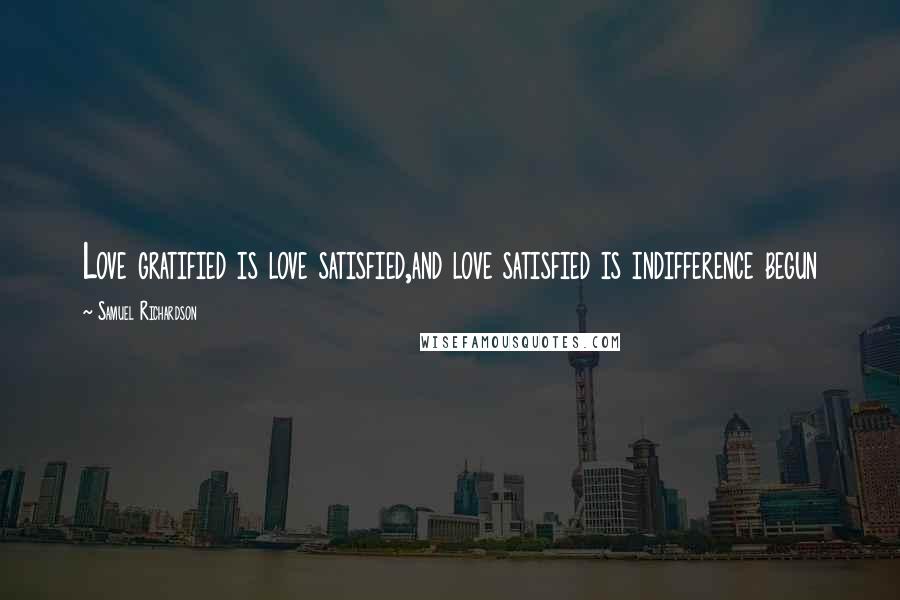 Samuel Richardson Quotes: Love gratified is love satisfied,and love satisfied is indifference begun