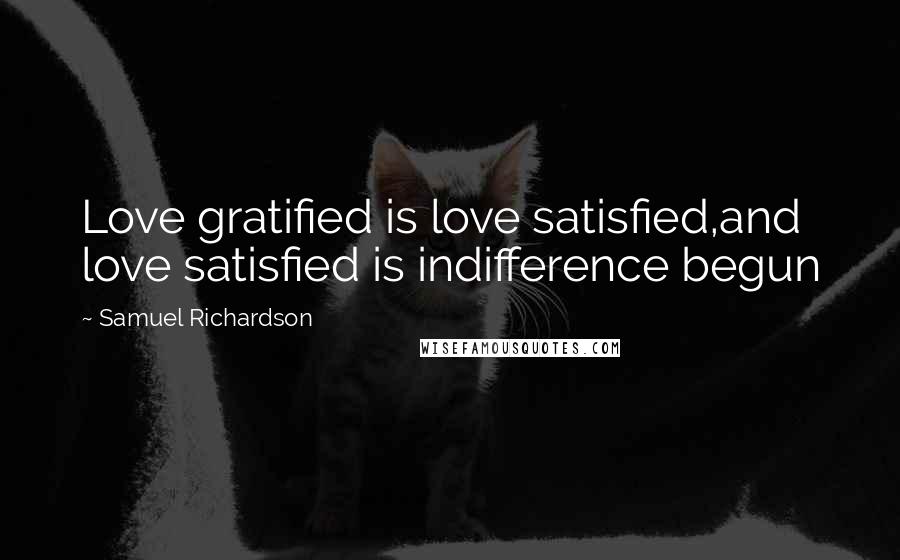 Samuel Richardson Quotes: Love gratified is love satisfied,and love satisfied is indifference begun