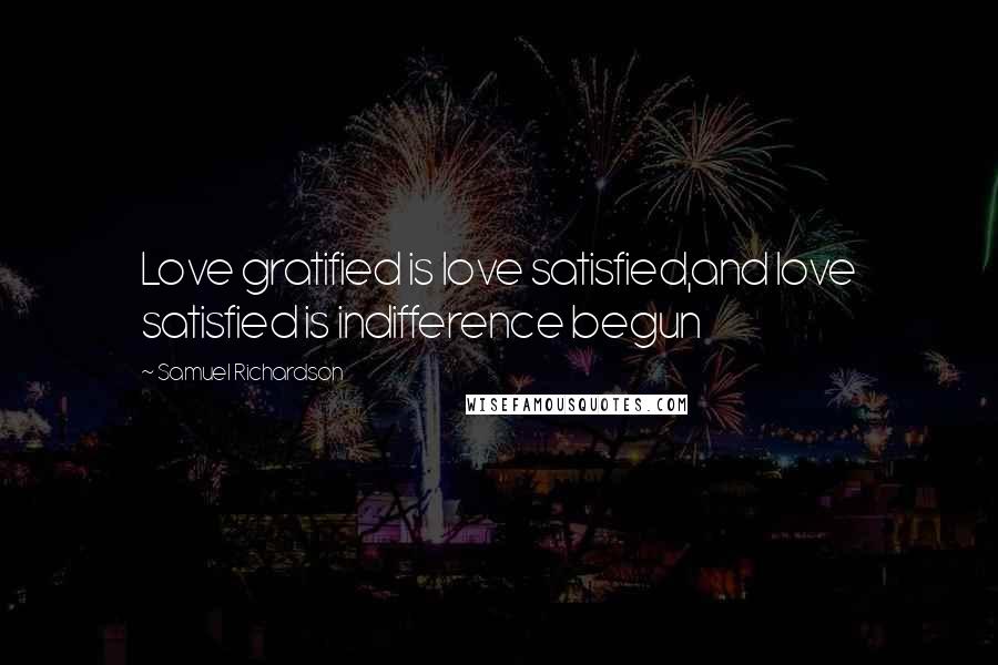 Samuel Richardson Quotes: Love gratified is love satisfied,and love satisfied is indifference begun