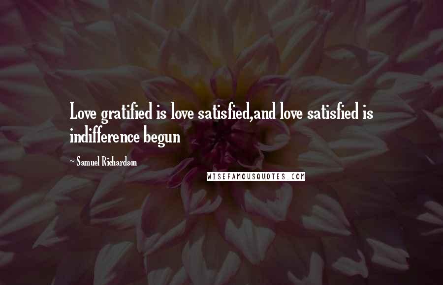 Samuel Richardson Quotes: Love gratified is love satisfied,and love satisfied is indifference begun