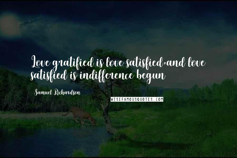 Samuel Richardson Quotes: Love gratified is love satisfied,and love satisfied is indifference begun