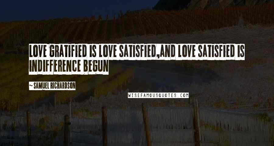 Samuel Richardson Quotes: Love gratified is love satisfied,and love satisfied is indifference begun