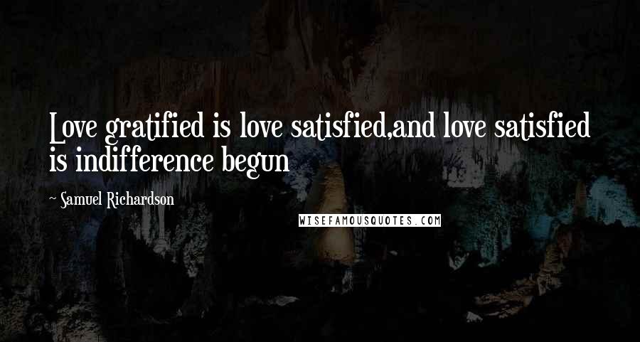 Samuel Richardson Quotes: Love gratified is love satisfied,and love satisfied is indifference begun