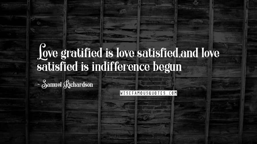 Samuel Richardson Quotes: Love gratified is love satisfied,and love satisfied is indifference begun