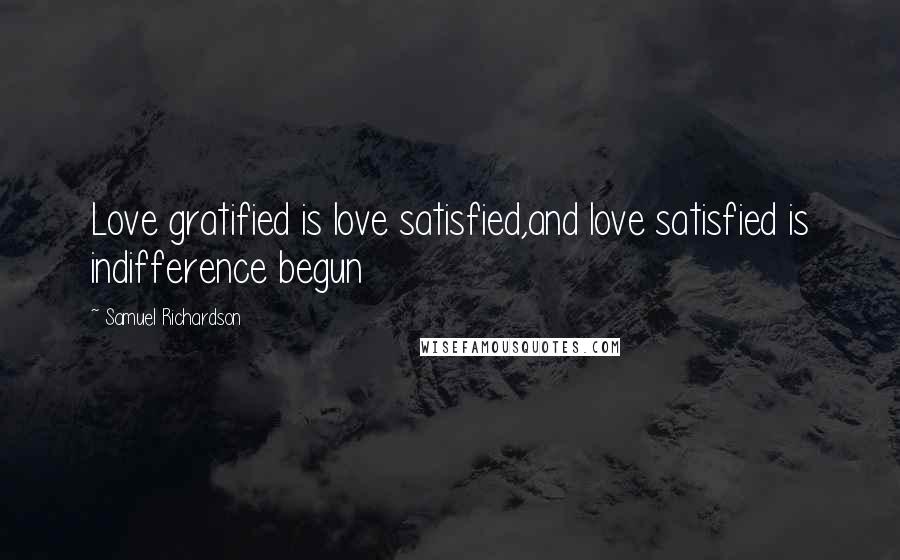 Samuel Richardson Quotes: Love gratified is love satisfied,and love satisfied is indifference begun