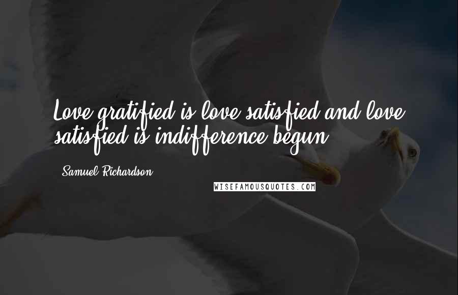 Samuel Richardson Quotes: Love gratified is love satisfied,and love satisfied is indifference begun