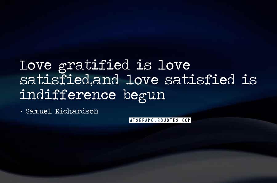 Samuel Richardson Quotes: Love gratified is love satisfied,and love satisfied is indifference begun