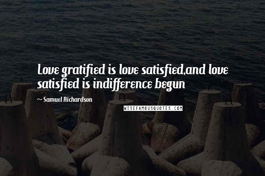 Samuel Richardson Quotes: Love gratified is love satisfied,and love satisfied is indifference begun