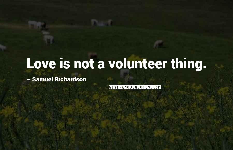 Samuel Richardson Quotes: Love is not a volunteer thing.