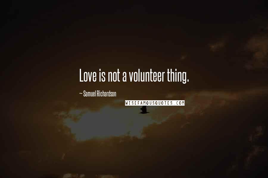 Samuel Richardson Quotes: Love is not a volunteer thing.