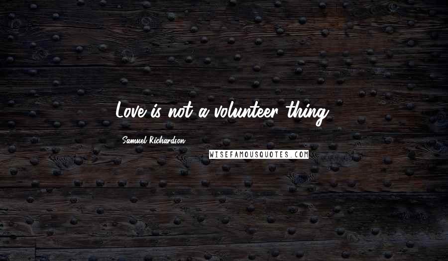 Samuel Richardson Quotes: Love is not a volunteer thing.