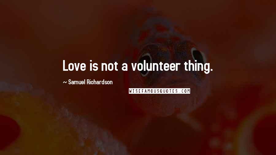 Samuel Richardson Quotes: Love is not a volunteer thing.