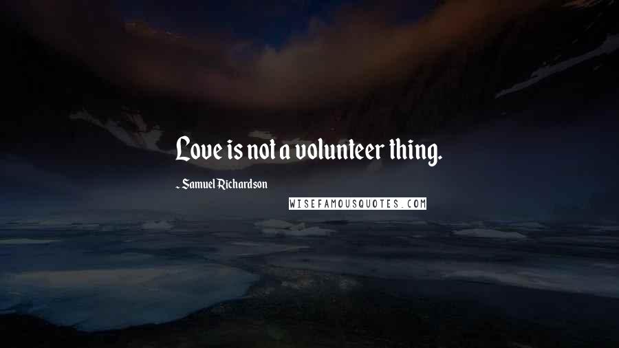 Samuel Richardson Quotes: Love is not a volunteer thing.