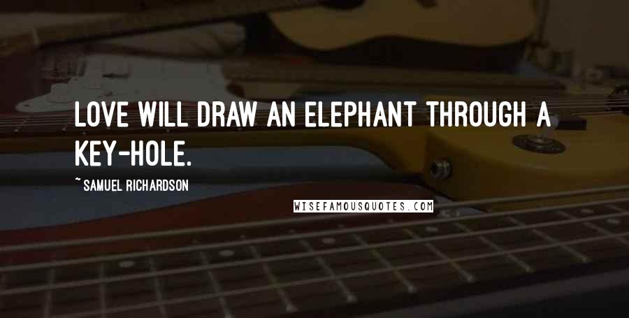 Samuel Richardson Quotes: Love will draw an elephant through a key-hole.