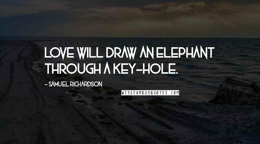 Samuel Richardson Quotes: Love will draw an elephant through a key-hole.