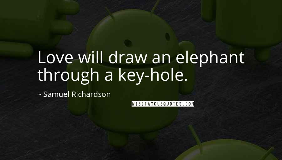 Samuel Richardson Quotes: Love will draw an elephant through a key-hole.