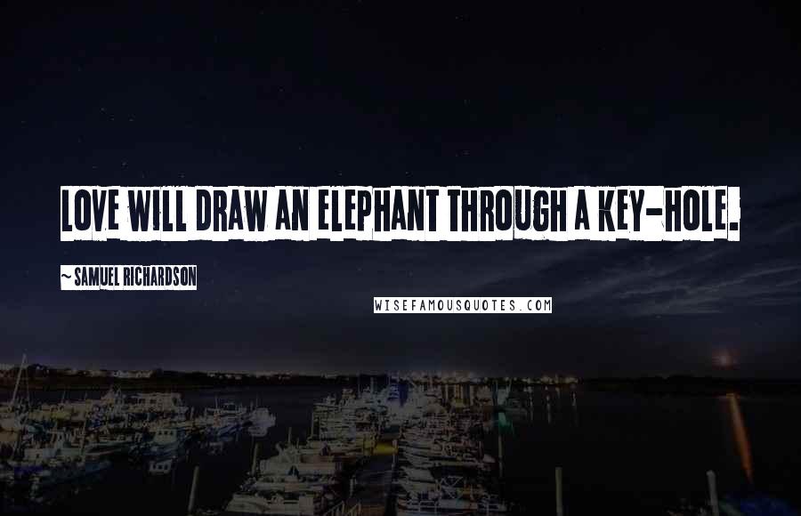 Samuel Richardson Quotes: Love will draw an elephant through a key-hole.