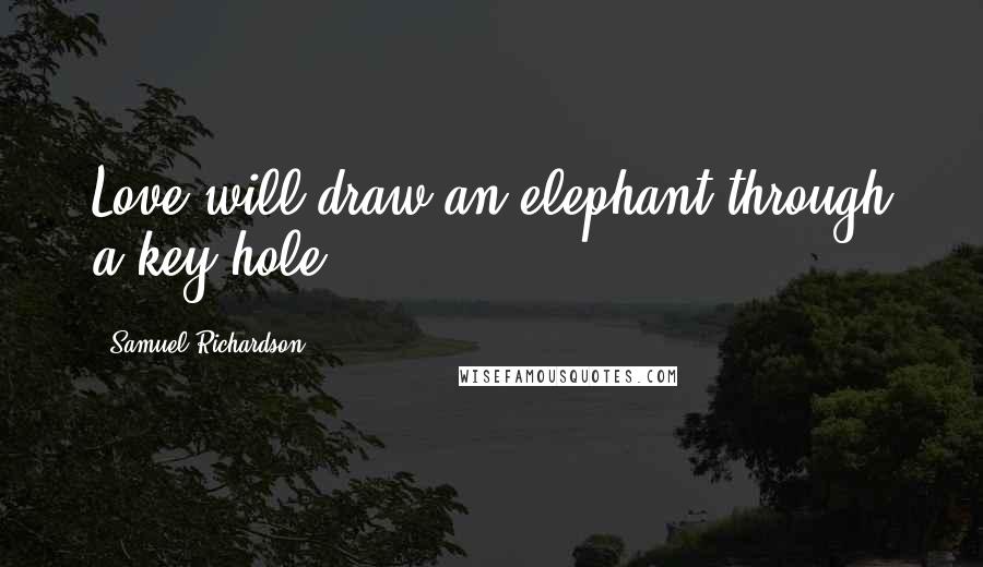 Samuel Richardson Quotes: Love will draw an elephant through a key-hole.