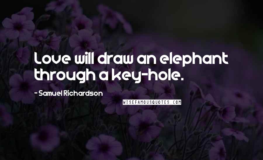 Samuel Richardson Quotes: Love will draw an elephant through a key-hole.