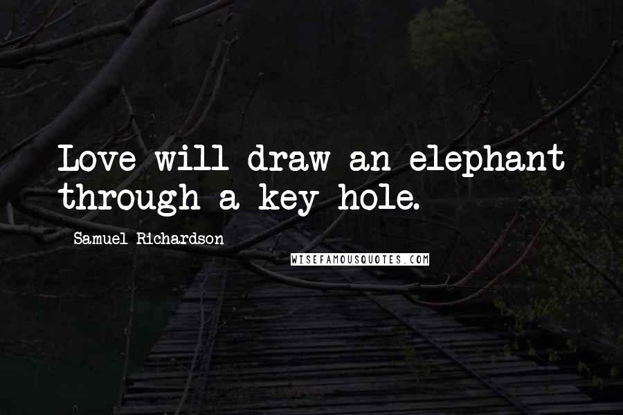Samuel Richardson Quotes: Love will draw an elephant through a key-hole.