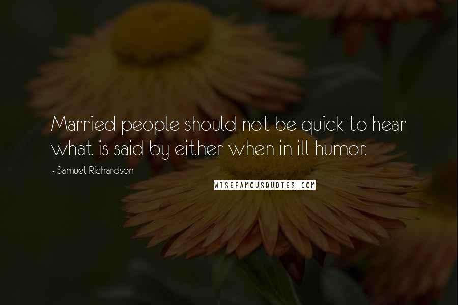 Samuel Richardson Quotes: Married people should not be quick to hear what is said by either when in ill humor.