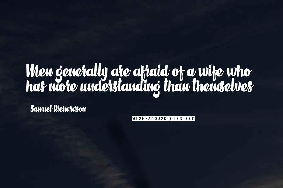 Samuel Richardson Quotes: Men generally are afraid of a wife who has more understanding than themselves.