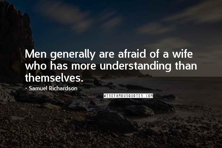 Samuel Richardson Quotes: Men generally are afraid of a wife who has more understanding than themselves.