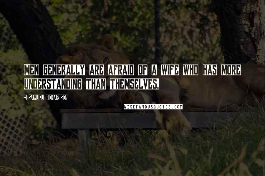 Samuel Richardson Quotes: Men generally are afraid of a wife who has more understanding than themselves.