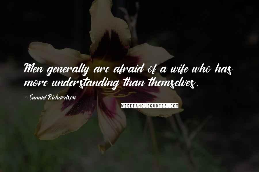 Samuel Richardson Quotes: Men generally are afraid of a wife who has more understanding than themselves.