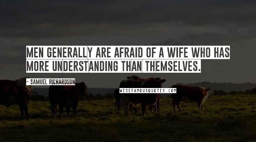 Samuel Richardson Quotes: Men generally are afraid of a wife who has more understanding than themselves.