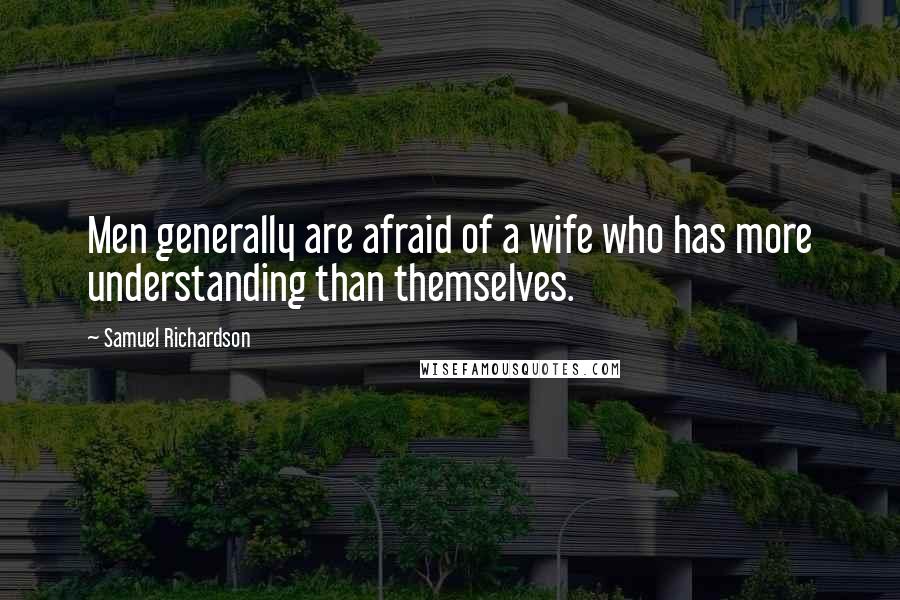 Samuel Richardson Quotes: Men generally are afraid of a wife who has more understanding than themselves.